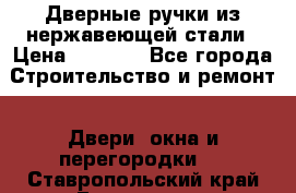 Дверные ручки из нержавеющей стали › Цена ­ 2 500 - Все города Строительство и ремонт » Двери, окна и перегородки   . Ставропольский край,Ессентуки г.
